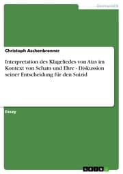 Cover von Interpretation des Klageliedes von Aias im Kontext von Scham und Ehre - Diskussion seiner Entscheidung für den Suizid