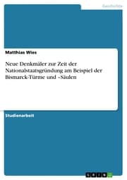 Cover von Neue Denkmäler zur Zeit der Nationalstaatsgründung am Beispiel der Bismarck-Türme und -Säulen