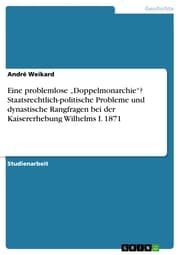 Cover von Eine problemlose 'Doppelmonarchie'? Staatsrechtlich-politische Probleme und dynastische Rangfragen bei der Kaisererhebung Wilhelms I. 1871