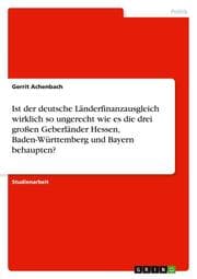 Cover von Ist der deutsche Länderfinanzausgleich wirklich so ungerecht wie es die drei großen Geberländer Hessen, Baden-Württemberg und Bayern behaupten?