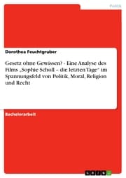 Cover von Gesetz ohne Gewissen? - Eine Analyse des Films 'Sophie Scholl - die letzten Tage' im Spannungsfeld von Politik, Moral, Religion und Recht