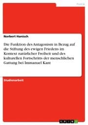Cover von Die Funktion des Antagonism in Bezug auf die Stiftung des ewigen Friedens im Kontext natürlicher Freiheit und des kulturellen Fortschritts der menschlichen Gattung bei Immanuel Kant