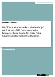 Cover von Die Würde des Menschen als Geschöpf nach dem Abbild Gottes und seine Infragestellung durch die Ethik Peter Singers am Beispiel der Euthanasie.