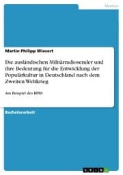 Cover von Die ausländischen Militärradiosender und ihre Bedeutung für die Entwicklung der Populärkultur in Deutschland nach dem Zweiten Weltkrieg