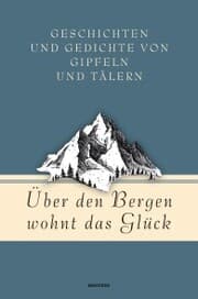 Cover von Über den Bergen wohnt das Glück. Geschichten und Gedichte von Gipfeln und Tälern
