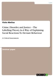 Cover von Crime, Disorder, and Justice - The Labelling Theory As A Way of Explaining Social Reactions To Deviant Behaviour