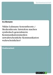Cover von Niklas Luhmann Systemtheorie / Medientheorie: Inwiefern machen symbolisch generalisierte Kommunikationsmedien unwahrscheinliche Kommunikation wahrscheinlicher?