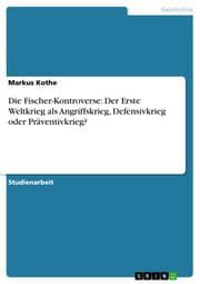 Cover von Die Fischer-Kontroverse: Der Erste Weltkrieg als Angriffskrieg, Defensivkrieg oder Präventivkrieg?