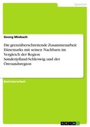 Cover von Die grenzüberschreitende Zusammenarbeit Dänemarks mit seinen Nachbarn im Vergleich der Region Sønderjylland-Schleswig und der Öresundsregion