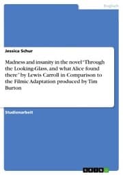 Cover von Madness and insanity in the novel 'Through the Looking-Glass, and what Alice found there' by Lewis Carroll in Comparison to the Filmic Adaptation produced by Tim Burton
