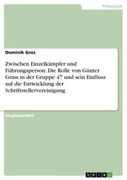 Cover von Zwischen Einzelkämpfer und Führungsperson. Die Rolle von Günter Grass in der Gruppe 47 und sein Einfluss auf die Entwicklung der Schriftstellervereinigung
