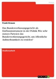 Cover von Das Bundesverfassungsgericht als Einflussinstrument in der Politik. Wie sehr nutzen Parteien das Bundesverfassungsgericht, um öffentliche Aufmerksamkeit zu erzielen?