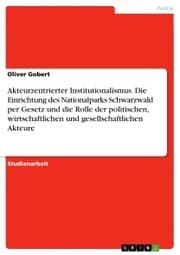 Cover von Akteurzentrierter Institutionalismus. Die Einrichtung des Nationalparks Schwarzwald per Gesetz und die Rolle der politischen, wirtschaftlichen und gesellschaftlichen Akteure