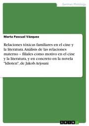 Cover von Relaciones tóxicas familiares en el cine y la literatura. Análisis de las relaciones materno - filiales como motivo en el cine y la literatura, y en concreto en la novela 'Idioten', de Jakob Arjouni