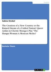 Cover von The Creation of a New Country or the Ruined Dream of a Unified Nation? Queer Aztlán in Cherríe Moraga's Play 'The Hungry Woman: A Mexican Medea'