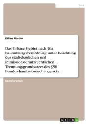 Cover von Das Urbane Gebiet nach §6a Baunutzungsverordnung unter Beachtung des städtebaulichen und immissionsschutzrechtlichen Trennungsgrundsatzes des §50 Bundes-Immissionsschutzgesetz