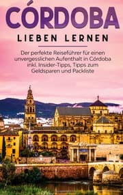 Cover von Córdoba lieben lernen: Der perfekte Reiseführer für einen unvergesslichen Aufenthalt in Córdoba inkl. Insider-Tipps, Tipps zum Geldsparen und Packliste