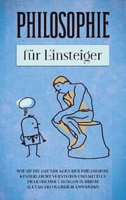Cover von Philosophie für Einsteiger: Wie Sie die Grundlagen der Philosophie kinderleicht verstehen und mittels praktischer Übungen in Ihrem Alltag erfolgreich anwenden