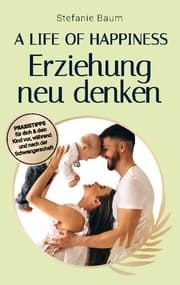 Cover von A life of happiness - der Weg zu einer erfolgreichen und glücklichen Erziehung