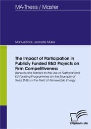 Cover von The Impact of Participation in Publicly Funded R&D Projects on Firm Competitiveness: Benefits and Barriers to the Use of National and EU Funding Programmes on the Example of Swiss SMEs in the Field of Renewable Energy