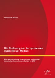 Cover von Die Förderung von Lernprozessen durch (Neue) Medien: Eine exemplarische Untersuchung am Beispiel schulischer Innovationen (SelGo) in NRW