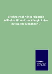 Cover von Briefwechsel König Friedrich Wilhelms III.und der Königin Luise mit Kaiser Alexander I.