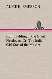 Cover von Ruth Fielding in the Great Northwest Or, The Indian Girl Star of the Movies