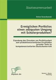Cover von Ermöglichen Portfolios einen adäquaten Umgang mit Schülerprodukten? Erprobung des Einsatzes von Portfolioarbeit zum produktionsorientierten Erschließen lyrischer Texte im kompetenzorientierten Deutschunterricht