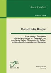 Cover von Mensch oder Bürger? Jean-Jacques Rousseaus alternative Ansätze als Gegenpol zum gesellschaftlichen Phänomen der Selbstentfremdung beim modernen Menschen