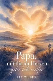 Cover von Papa, mit dir im Herzen gehe ich weiter - Ein Begleiter zum Erinnern, Trauern und behutsam Weitergehen