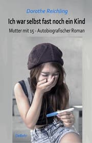 Cover von Ich war selbst fast noch ein Kind - Mutter mit 15 - Autobiografischer Roman