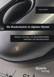 Cover von Die Musikindustrie im digitalen Wandel: Akteure, Formate und Geschäftsmodelle verändern das Musikbusiness
