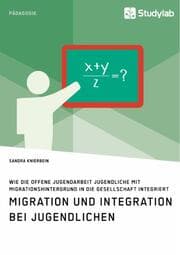 Cover von Migration und Integration bei Jugendlichen. Wie die Offene Jugendarbeit Jugendliche mit Migrationshintergrund in die Gesellschaft integriert