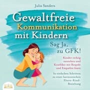 Cover von Gewaltfreie Kommunikation mit Kindern - Sag Ja, zu GFK!: Kinder richtig verstehen und Konflikte mit Respekt und Empathie lösen - In einfachen Schritten zu einer harmonischen Eltern-Kind-Beziehung