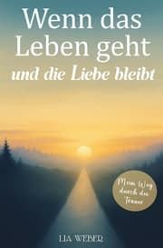 Cover von Wenn das Leben geht und die Liebe bleibt: Mein Weg durch die Trauer - Ein Begleiter zum Erinnern, Trauern und behutsam Weitergehen