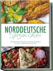 Cover von Norddeutsche Spezialitäten: Die leckersten Rezepte aus Norddeutschland für jeden Geschmack und Anlass - inkl. Fingerfood, Desserts & Getränken
