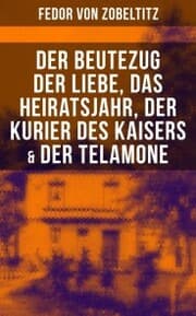 Cover von Fedor von Zobeltitz: Der Beutezug der Liebe, Das Heiratsjahr, Der Kurier des Kaisers & Der Telamone